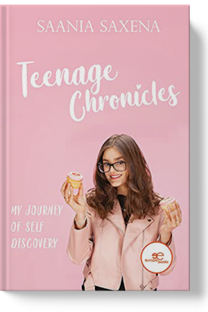 TEENAGE CHRONICLES: MY JOURNEY OF SELF DISCOVERY – Saania Saxena