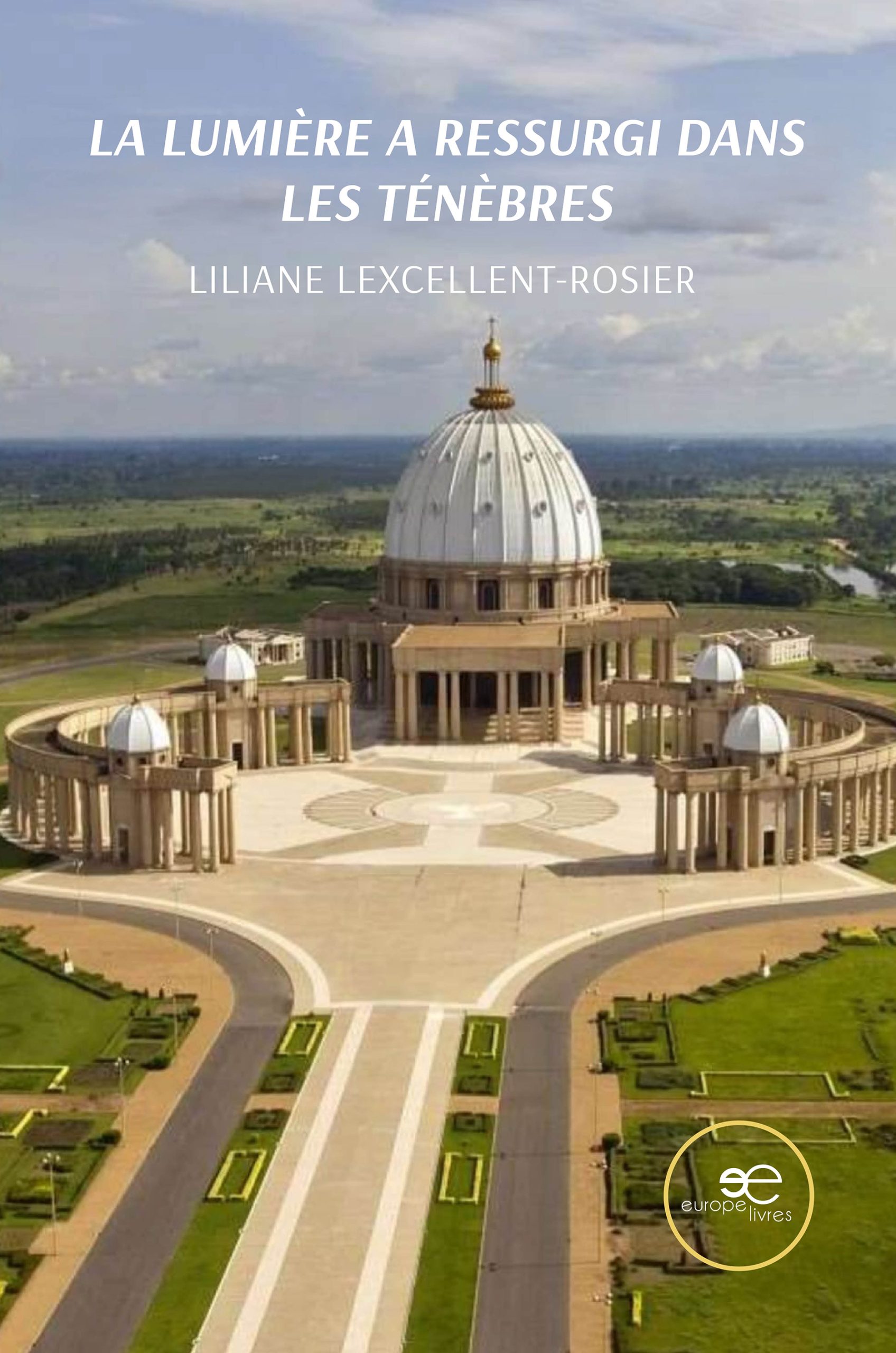 LA LUMIÈRE A RESSURGI DANS LES TÉNÈBRES - Liliane LEXCELLENT-ROSIER